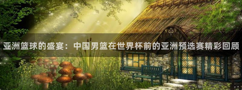 世界杯2026比赛时间表:亚洲篮球的盛宴:中国男篮在世界杯前的亚洲预选赛精彩回顾